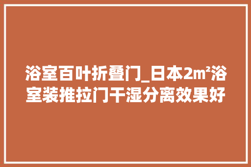 浴室百叶折叠门_日本2㎡浴室装推拉门干湿分离效果好国内用玻璃隔断差哪了