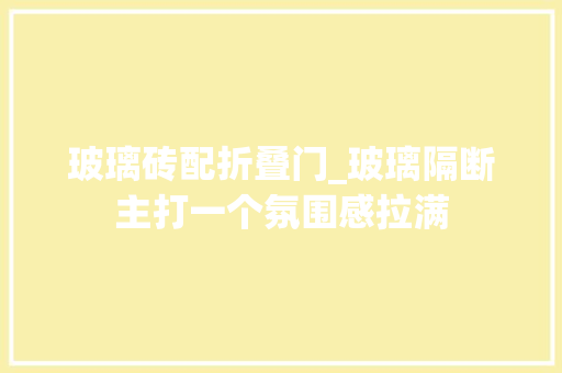 玻璃砖配折叠门_玻璃隔断主打一个氛围感拉满