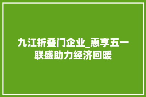 九江折叠门企业_惠享五一联盛助力经济回暖