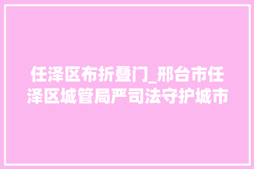 任泽区布折叠门_邢台市任泽区城管局严司法守护城市绿化成果