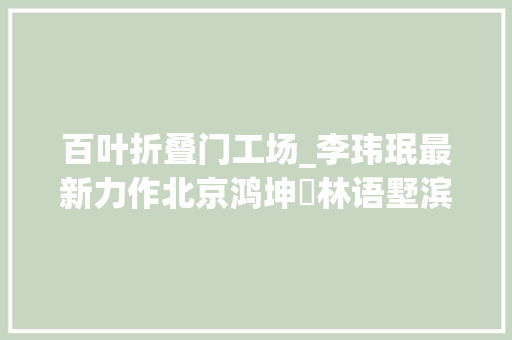 百叶折叠门工场_李玮珉最新力作北京鸿坤･林语墅滨水别墅