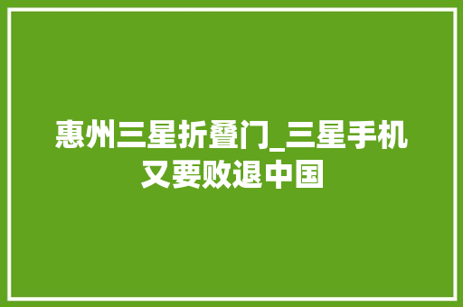 惠州三星折叠门_三星手机又要败退中国
