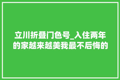 立川折叠门色号_入住两年的家越来越美我最不后悔的10个决定
