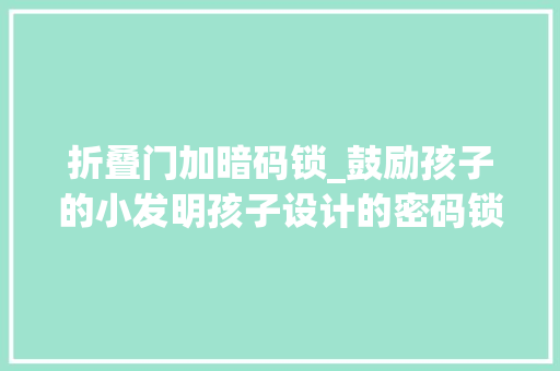 折叠门加暗码锁_鼓励孩子的小发明孩子设计的密码锁