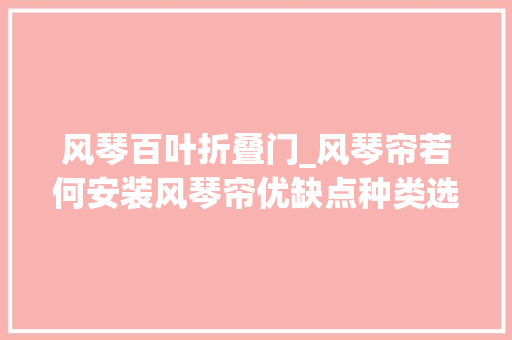 风琴百叶折叠门_风琴帘若何安装风琴帘优缺点种类选购与清洁