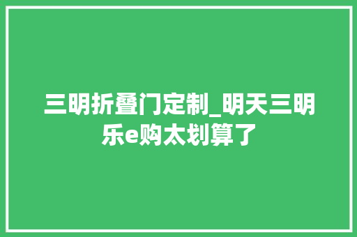 三明折叠门定制_明天三明乐e购太划算了
