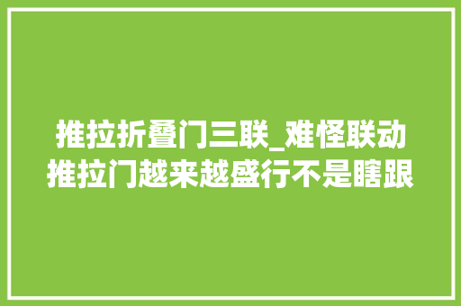 推拉折叠门三联_难怪联动推拉门越来越盛行不是瞎跟风而是进级了试过真实用