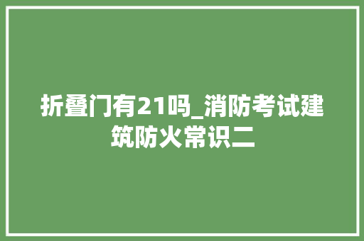 折叠门有21吗_消防考试建筑防火常识二