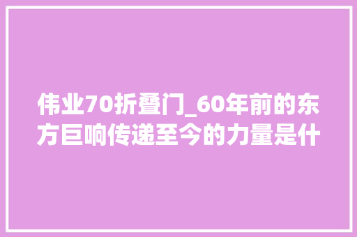 伟业70折叠门_60年前的东方巨响传递至今的力量是什么
