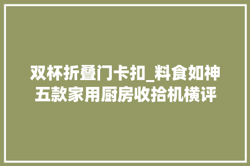 双杯折叠门卡扣_料食如神五款家用厨房收拾机横评