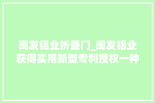 闽发铝业折叠门_闽发铝业获得实用新型专利授权一种铝合金的熔炼净化装置