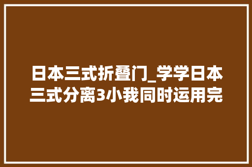 日本三式折叠门_学学日本三式分离3小我同时运用完全没问题再也不用抢厕所