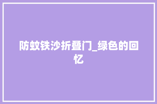 防蚊铁沙折叠门_绿色的回忆