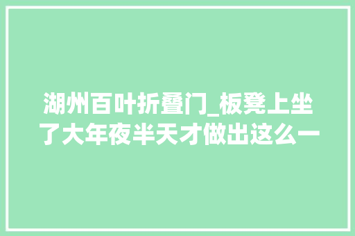 湖州百叶折叠门_板凳上坐了大年夜半天才做出这么一小碗好吃惨了