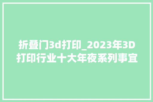 折叠门3d打印_2023年3D打印行业十大年夜系列事宜盘点