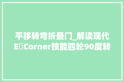 平移转弯折叠门_解读现代E‒Corner技能四轮90度转向实现原地掉落头整车平移