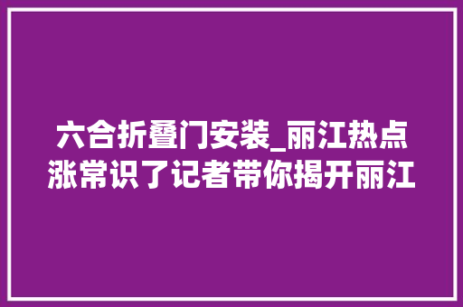 六合折叠门安装_丽江热点涨常识了记者带你揭开丽江六合门的神秘面纱
