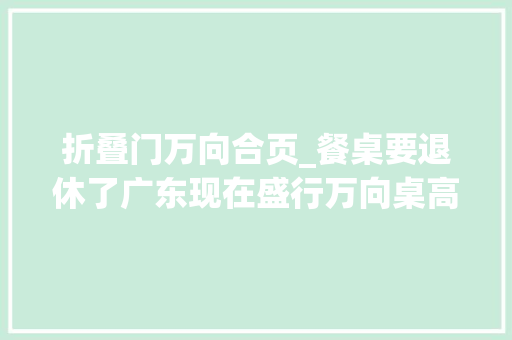 折叠门万向合页_餐桌要退休了广东现在盛行万向桌高级实用省空间