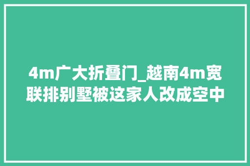 4m广大折叠门_越南4m宽联排别墅被这家人改成空中花园是我住不起的样子