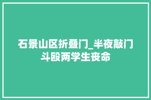 石景山区折叠门_半夜敲门斗殴两学生丧命