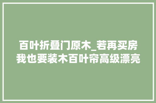 百叶折叠门原木_若再买房我也要装木百叶帘高级漂亮房间超有档次