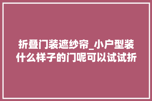 折叠门装遮纱帘_小户型装什么样子的门呢可以试试折叠门看起来还不错