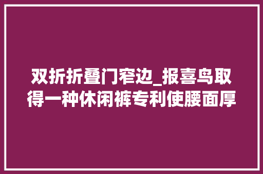 双折折叠门窄边_报喜鸟取得一种休闲裤专利使腰面厚薄平均平服