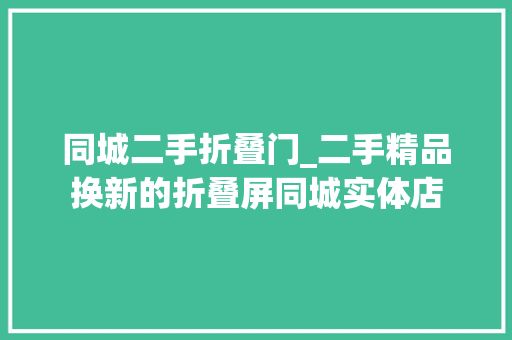 同城二手折叠门_二手精品换新的折叠屏同城实体店