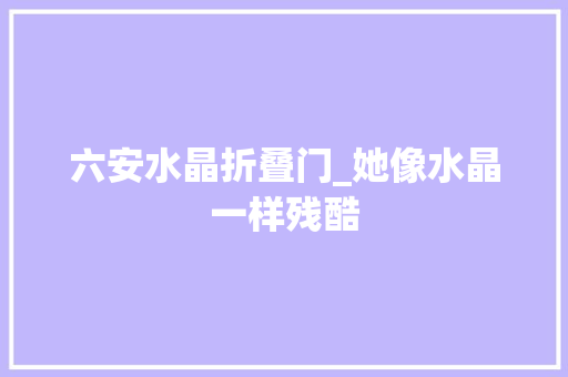 六安水晶折叠门_她像水晶一样残酷