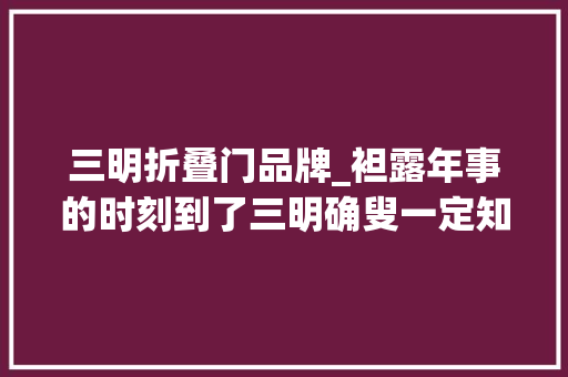 三明折叠门品牌_袒露年事的时刻到了三明确叟一定知道的旧品牌你认得几个