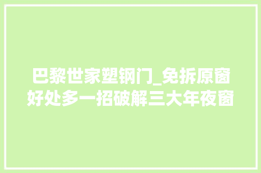 巴黎世家塑钢门_免拆原窗好处多一招破解三大年夜窗户难题治漏风最受追捧