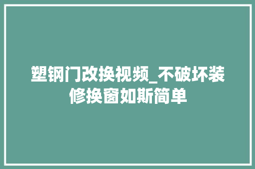 塑钢门改换视频_不破坏装修换窗如斯简单