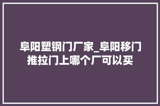 阜阳塑钢门厂家_阜阳移门推拉门上哪个厂可以买
