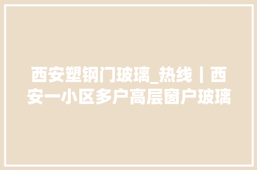 西安塑钢门玻璃_热线｜西安一小区多户高层窗户玻璃开裂业主担心掉落落不堪设想