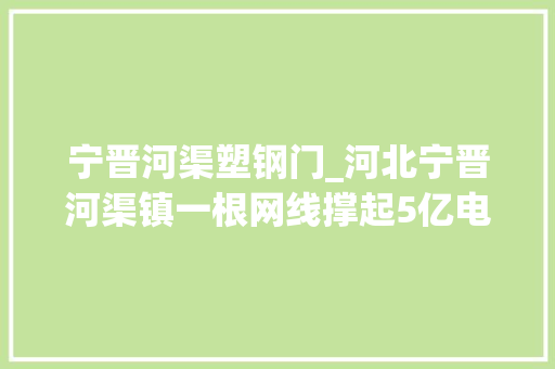 宁晋河渠塑钢门_河北宁晋河渠镇一根网线撑起5亿电商