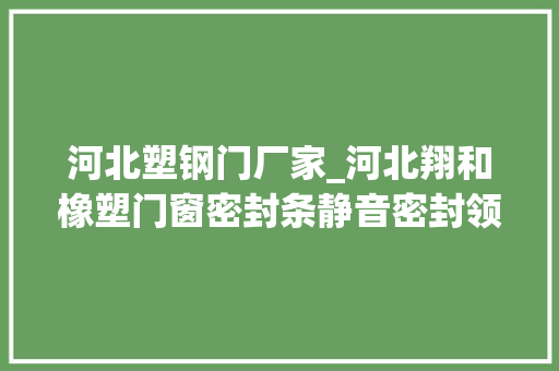 河北塑钢门厂家_河北翔和橡塑门窗密封条静音密封领域的佼佼者