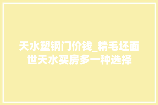 天水塑钢门价钱_精毛坯面世天水买房多一种选择