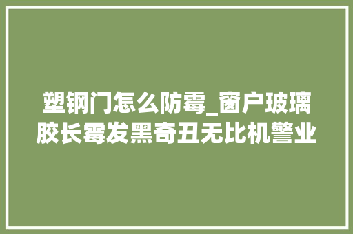 塑钢门怎么防霉_窗户玻璃胶长霉发黑奇丑无比机警业主贴了一张纸清洁如新
