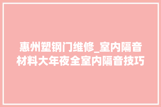 惠州塑钢门维修_室内隔音材料大年夜全室内隔音技巧支招