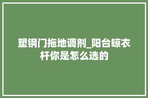 塑钢门拖地调剂_阳台晾衣杆你是怎么选的