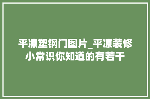 平凉塑钢门图片_平凉装修小常识你知道的有若干