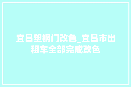 宜昌塑钢门改色_宜昌市出租车全部完成改色