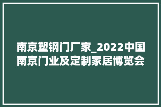 南京塑钢门厂家_2022中国南京门业及定制家居博览会