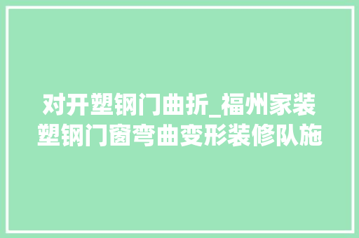 对开塑钢门曲折_福州家装塑钢门窗弯曲变形装修队施工不规范业主吃大年夜亏