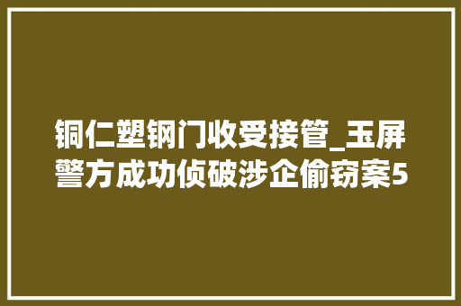 铜仁塑钢门收受接管_玉屏警方成功侦破涉企偷窃案5起