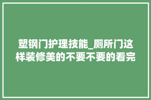 塑钢门护理技能_厕所门这样装修美的不要不要的看完我都惊呆了