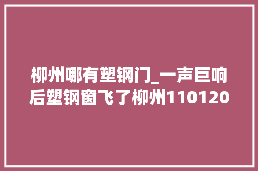 柳州哪有塑钢门_一声巨响后塑钢窗飞了柳州110120赶往搜救须眉伤重