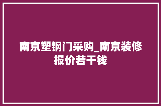 南京塑钢门采购_南京装修报价若干钱
