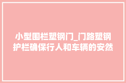 小型围栏塑钢门_门路塑钢护栏确保行人和车辆的安然交通