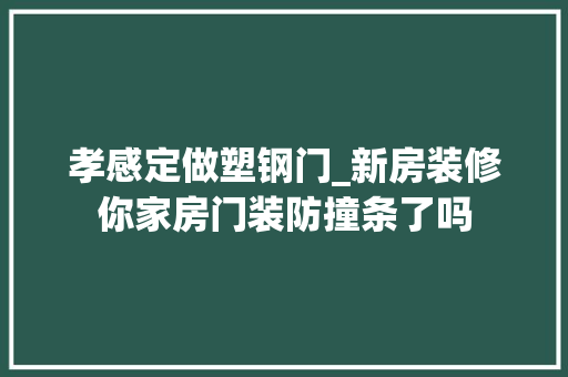 孝感定做塑钢门_新房装修你家房门装防撞条了吗
